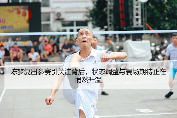 陈梦复出参赛引关注背后，状态调整与赛场期待正在悄然升温